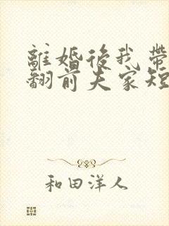 离婚后我带娃虐翻前夫家短剧免费观看