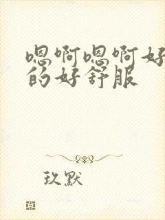 嗯啊嗯啊好爽操的好舒服