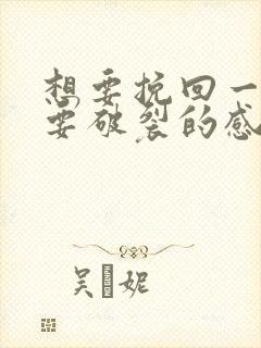 想要挽回一段快要破裂的感情