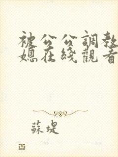 被公公调教的儿媳在线观看