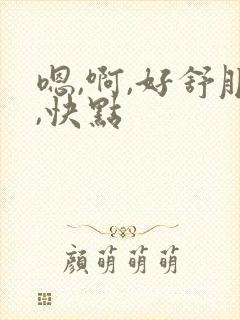 嗯,啊,好舒服,快点