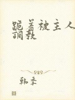 跪着被主人惩罚调教