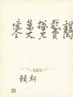 亿万总裁甜宠妻全文免费阅读