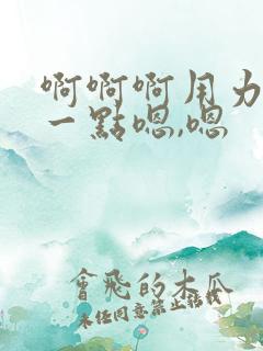 啊啊啊用力啊深一点嗯,嗯