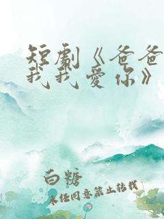 短剧《爸爸你凶我我爱你》全集免费