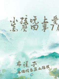 小孩晚上爱尿床怎么回事7岁