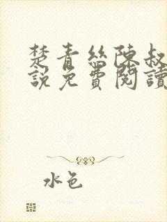 楚青丝陈叔的小说免费阅读无弹窗