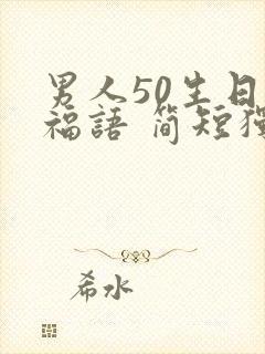 男人50生日祝福语 简短独特