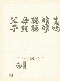 父母聪明生的孩子就聪明吗