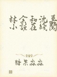 林余和沈嘉颐的小说在线阅读