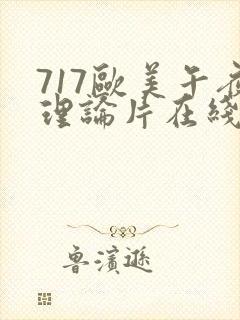 717欧美午夜理论片在线观看