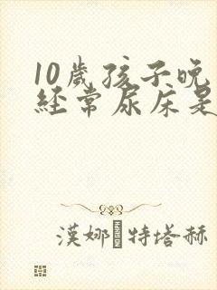 10岁孩子晚上经常尿床是怎么回事