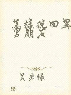 怎样挽回异地恋男朋友