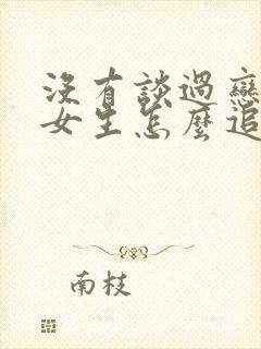 没有谈过恋爱的女生怎么追