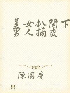 美女扒开下面让男人捅爽