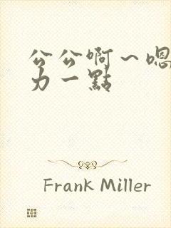 公公啊～嗯～用力一点