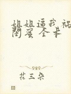 姐姐逼我祸害她闺蜜 全本