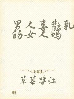 男人喜欢乳房大的女人吗