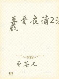 喜爱夜蒲2激情戏