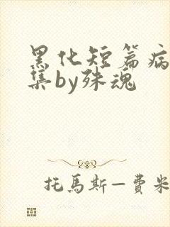 黑化短篇病娇合集by殊魂