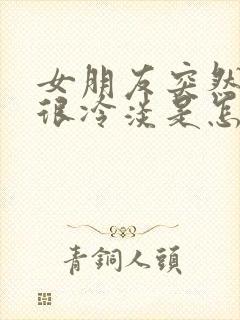 女朋友突然变得很冷淡是怎么回事