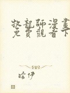 牧龙师漫画完整免费观看下拉式6漫画