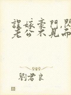 误嫁豪门,闪婚老公不见面的