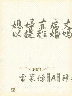 媳妇有病丈夫可以提离婚吗