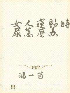 女人运动时会漏尿怎么办