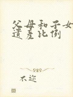 父母和子女继承遗产比例