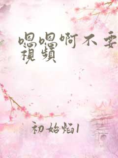 嗯嗯啊不要啊嗯视频