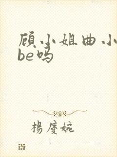 顾小姐曲小姐是be吗