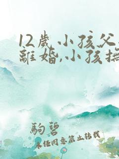 12岁小孩父母离婚,小孩抚养权归谁