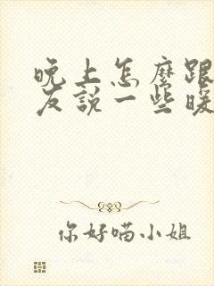 晚上怎么跟女朋友说一些暖心的话