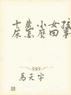 十岁小女孩总尿床怎么回事