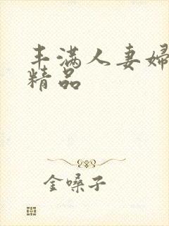 丰满人妻妇又伦精品