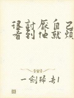 很讨厌自己老公看到他就烦