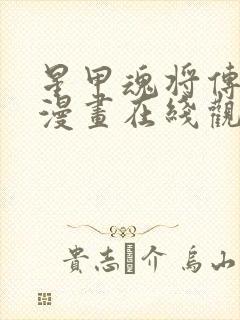 星甲魂将传免费漫画在线观看