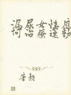 漏尿女性应该如何治疗运动