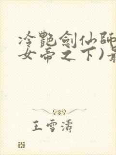 冷艳剑仙师尊(女帝之下)最新章节列表