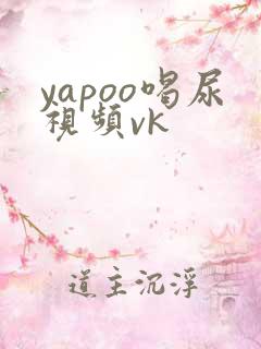 yapoo喝尿视频vk