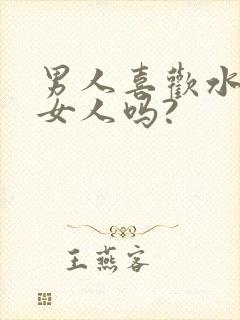 男人喜欢水多的女人吗?