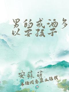 男的戒酒多久可以要孩子