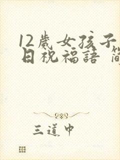 12岁女孩子生日祝福语 简短独特