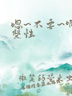 嗯~不要~啊~双性