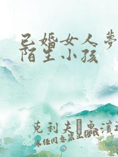 已婚女人梦见抱陌生小孩