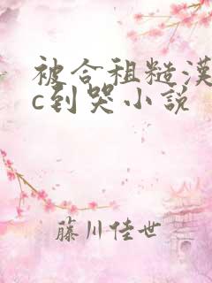 被合租糙汉室友c到哭小说