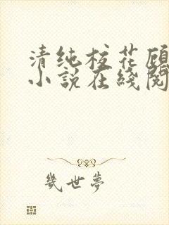 清纯校花顾熙熙小说在线阅读