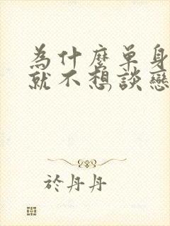 为什么单身久了就不想谈恋爱了