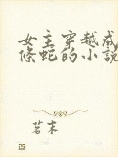 女主穿越成为一条蛇的小说